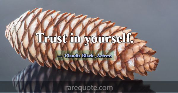 Trust in yourself.... -Claudia Black