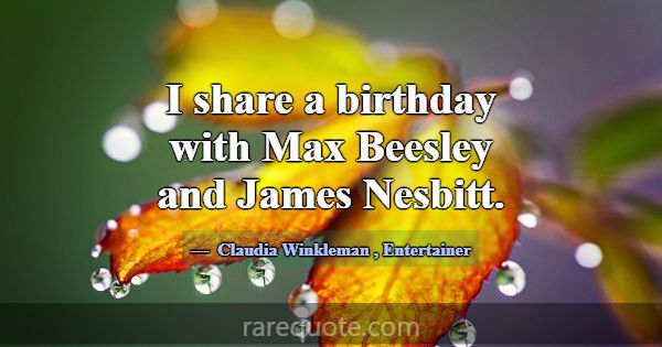I share a birthday with Max Beesley and James Nesb... -Claudia Winkleman