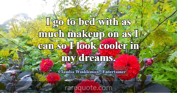 I go to bed with as much makeup on as I can so I l... -Claudia Winkleman