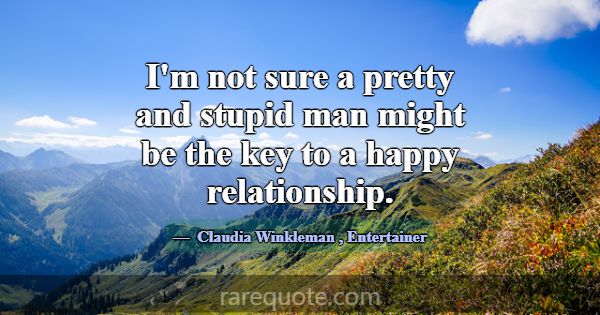 I'm not sure a pretty and stupid man might be the ... -Claudia Winkleman