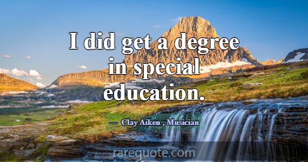 I did get a degree in special education.... -Clay Aiken