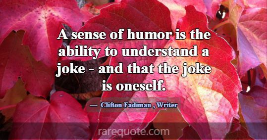 A sense of humor is the ability to understand a jo... -Clifton Fadiman