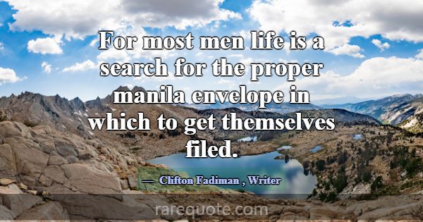 For most men life is a search for the proper manil... -Clifton Fadiman