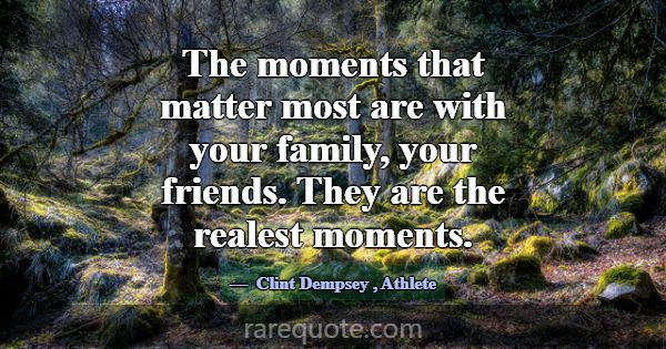 The moments that matter most are with your family,... -Clint Dempsey