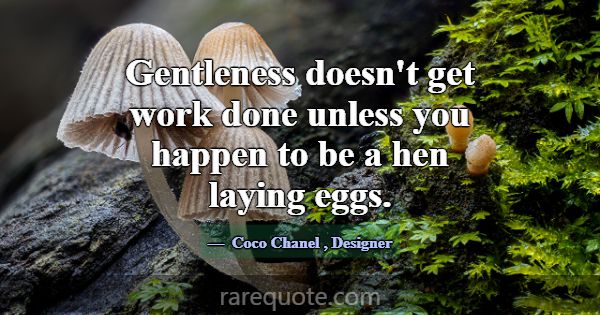 Gentleness doesn't get work done unless you happen... -Coco Chanel