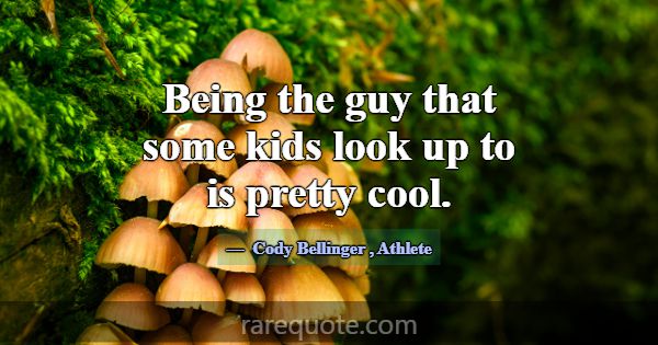 Being the guy that some kids look up to is pretty ... -Cody Bellinger