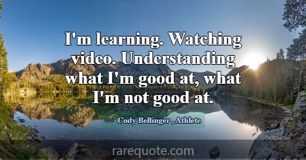 I'm learning. Watching video. Understanding what I... -Cody Bellinger