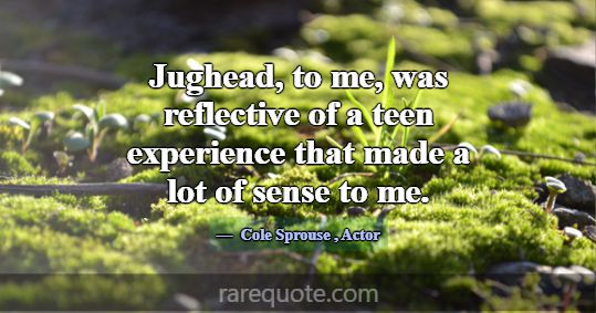 Jughead, to me, was reflective of a teen experienc... -Cole Sprouse