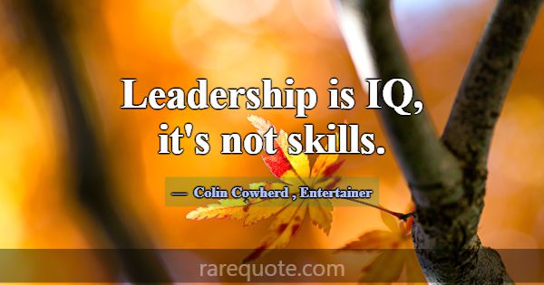 Leadership is IQ, it's not skills.... -Colin Cowherd