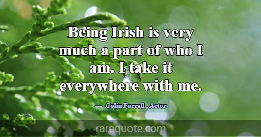 Being Irish is very much a part of who I am. I tak... -Colin Farrell