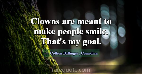 Clowns are meant to make people smile. That's my g... -Colleen Ballinger