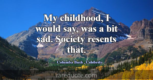 My childhood, I would say, was a bit sad. Society ... -Columba Bush