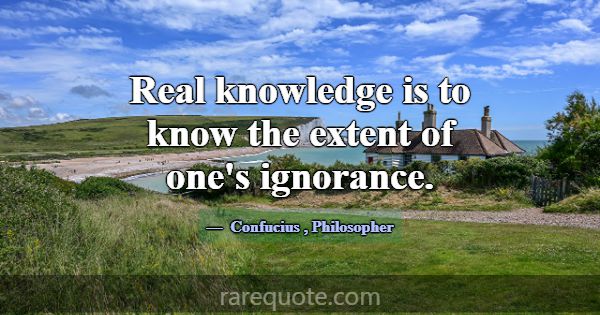 Real knowledge is to know the extent of one's igno... -Confucius