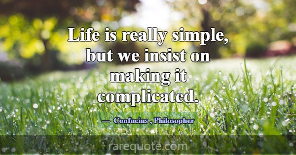 Life is really simple, but we insist on making it ... -Confucius