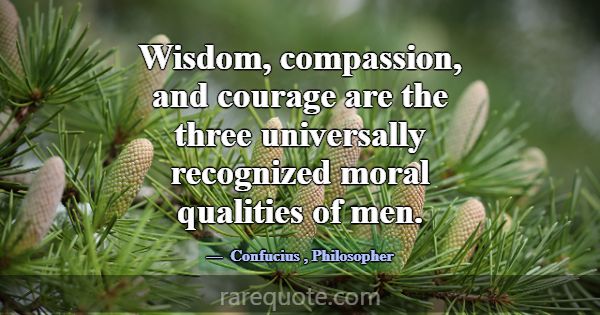 Wisdom, compassion, and courage are the three univ... -Confucius