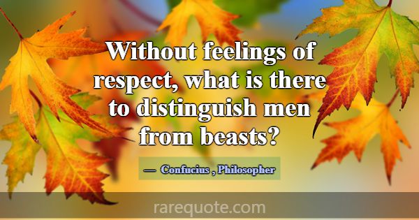 Without feelings of respect, what is there to dist... -Confucius