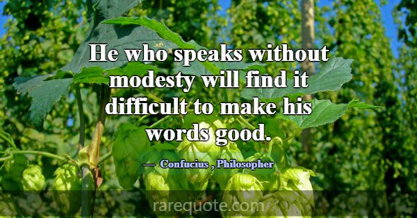 He who speaks without modesty will find it difficu... -Confucius