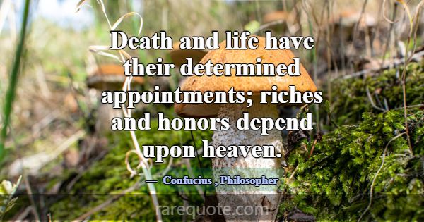 Death and life have their determined appointments;... -Confucius