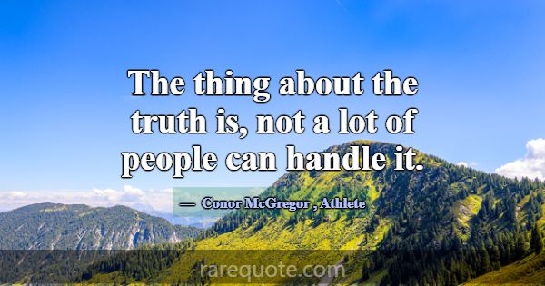 The thing about the truth is, not a lot of people ... -Conor McGregor