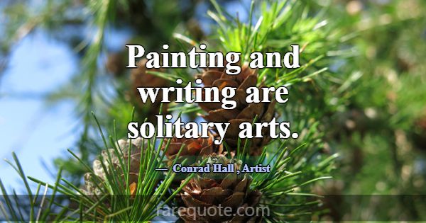 Painting and writing are solitary arts.... -Conrad Hall
