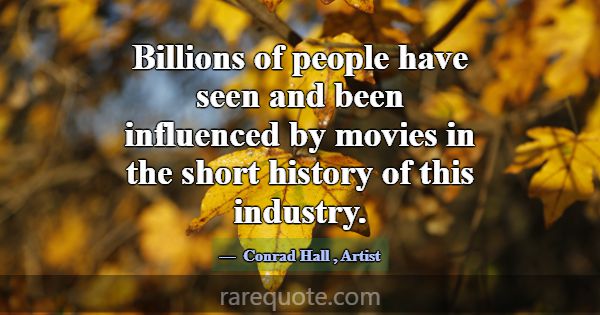 Billions of people have seen and been influenced b... -Conrad Hall