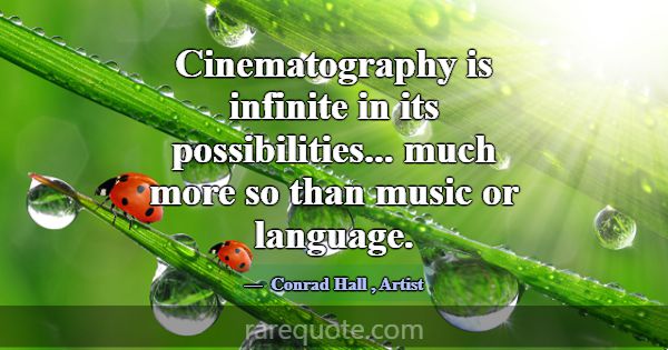 Cinematography is infinite in its possibilities...... -Conrad Hall
