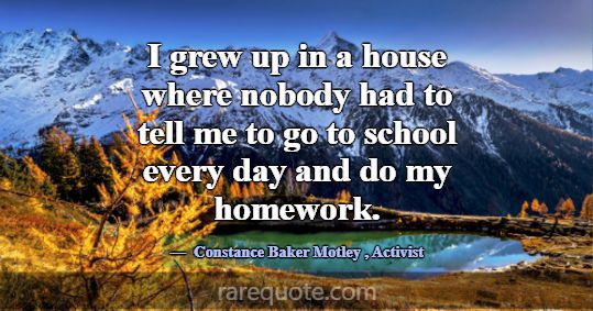 I grew up in a house where nobody had to tell me t... -Constance Baker Motley