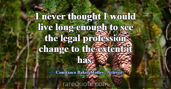 I never thought I would live long enough to see th... -Constance Baker Motley