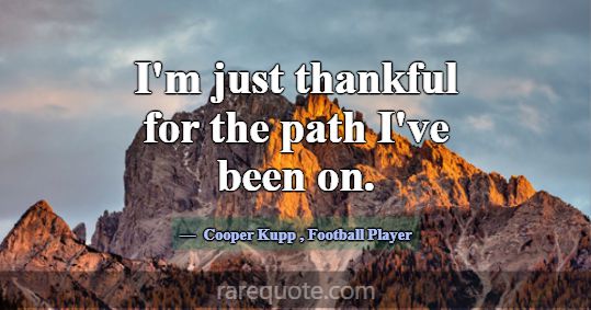 I'm just thankful for the path I've been on.... -Cooper Kupp