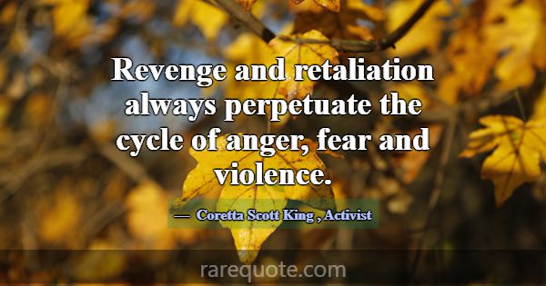 Revenge and retaliation always perpetuate the cycl... -Coretta Scott King