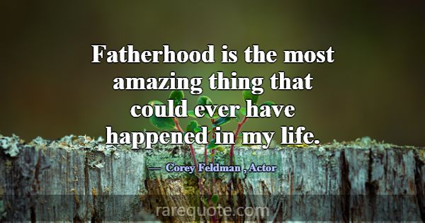 Fatherhood is the most amazing thing that could ev... -Corey Feldman