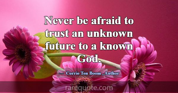 Never be afraid to trust an unknown future to a kn... -Corrie Ten Boom