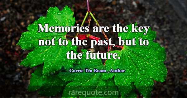 Memories are the key not to the past, but to the f... -Corrie Ten Boom