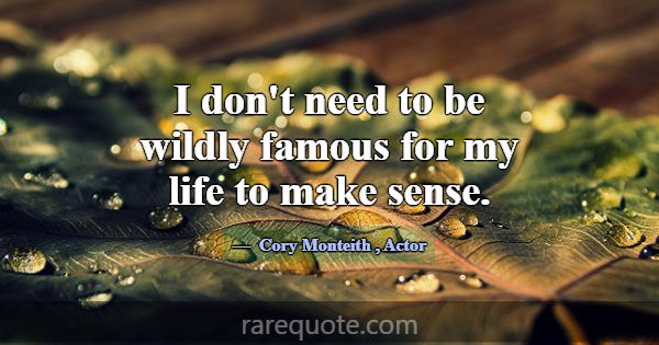 I don't need to be wildly famous for my life to ma... -Cory Monteith