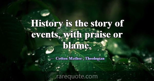 History is the story of events, with praise or bla... -Cotton Mather