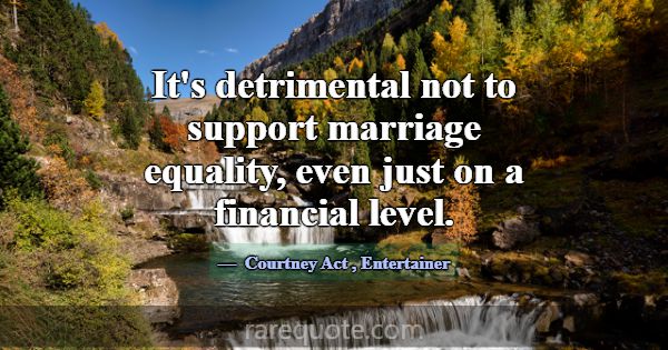 It's detrimental not to support marriage equality,... -Courtney Act