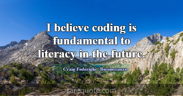 I believe coding is fundamental to literacy in the... -Craig Federighi
