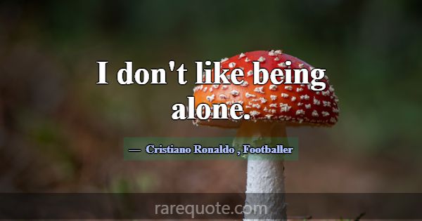 I don't like being alone.... -Cristiano Ronaldo