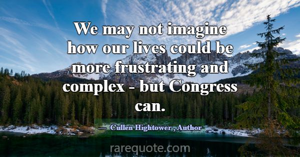 We may not imagine how our lives could be more fru... -Cullen Hightower