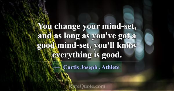 You change your mind-set, and as long as you've go... -Curtis Joseph