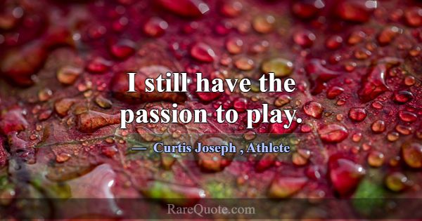 I still have the passion to play.... -Curtis Joseph