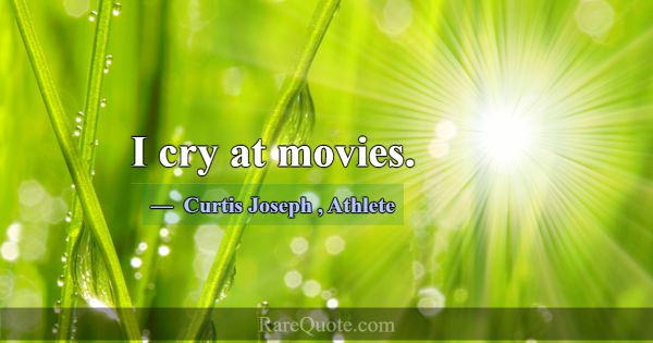 I cry at movies.... -Curtis Joseph