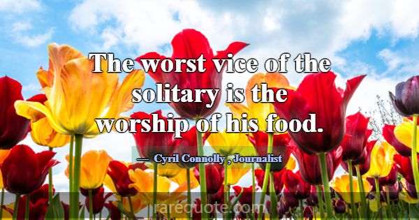 The worst vice of the solitary is the worship of h... -Cyril Connolly
