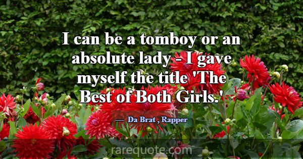 I can be a tomboy or an absolute lady - I gave mys... -Da Brat