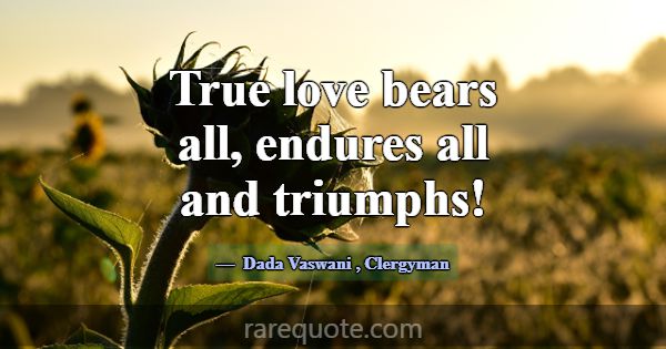 True love bears all, endures all and triumphs!... -Dada Vaswani
