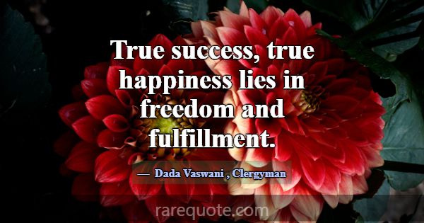 True success, true happiness lies in freedom and f... -Dada Vaswani
