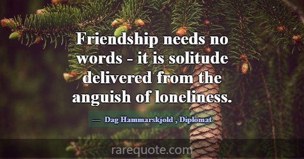 Friendship needs no words - it is solitude deliver... -Dag Hammarskjold