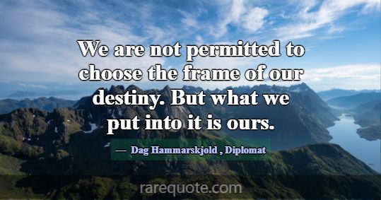 We are not permitted to choose the frame of our de... -Dag Hammarskjold