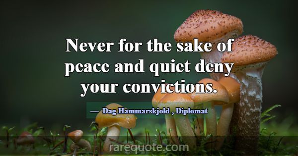 Never for the sake of peace and quiet deny your co... -Dag Hammarskjold