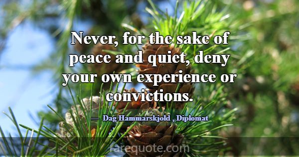 Never, for the sake of peace and quiet, deny your ... -Dag Hammarskjold